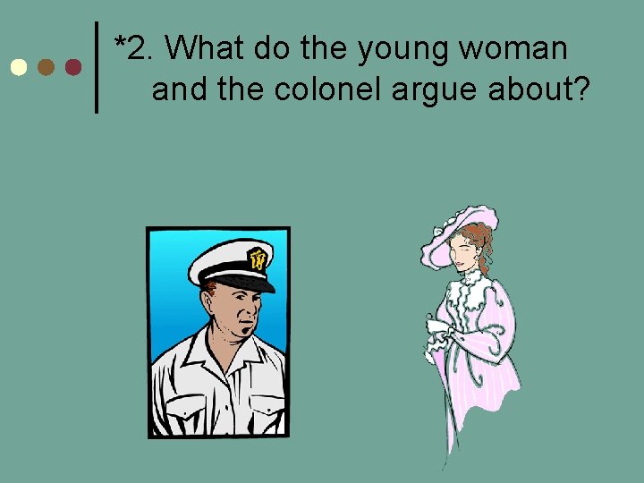 *2. What do the young woman and the colonel argue about? 