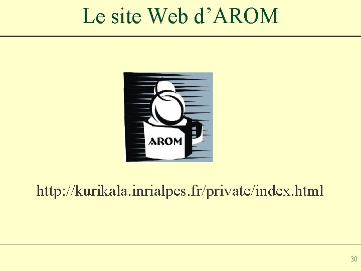 Le site Web d’AROM http: //kurikala. inrialpes. fr/private/index. html 30 