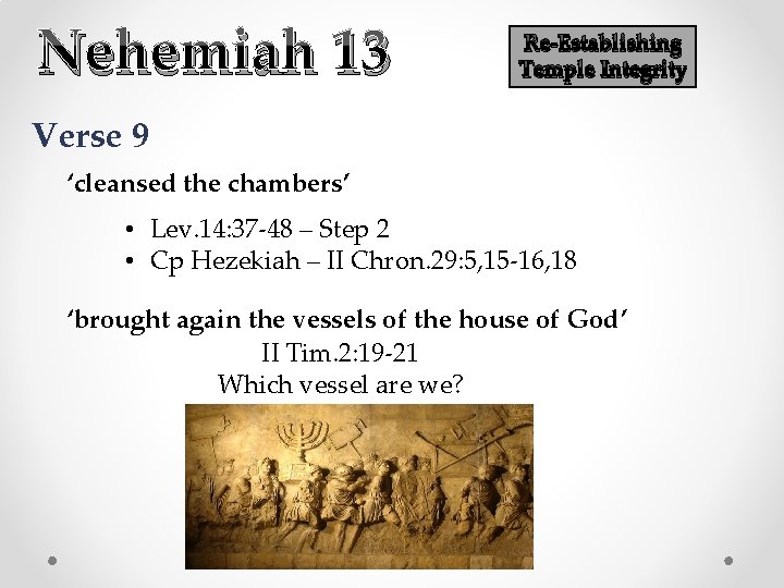 Nehemiah 13 Re-Establishing Temple Integrity Verse 9 ‘cleansed the chambers’ • Lev. 14: 37