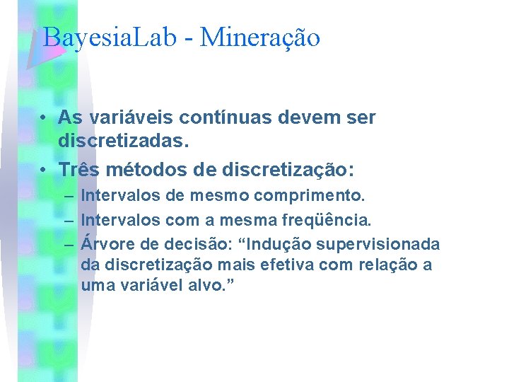 Bayesia. Lab - Mineração • As variáveis contínuas devem ser discretizadas. • Três métodos