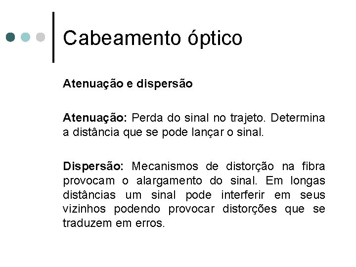 Cabeamento óptico Atenuação e dispersão Atenuação: Perda do sinal no trajeto. Determina a distância