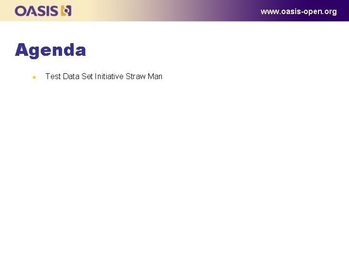 www. oasis-open. org Agenda n Test Data Set Initiative Straw Man 