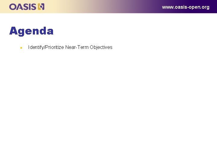 www. oasis-open. org Agenda n Identify/Prioritize Near-Term Objectives 
