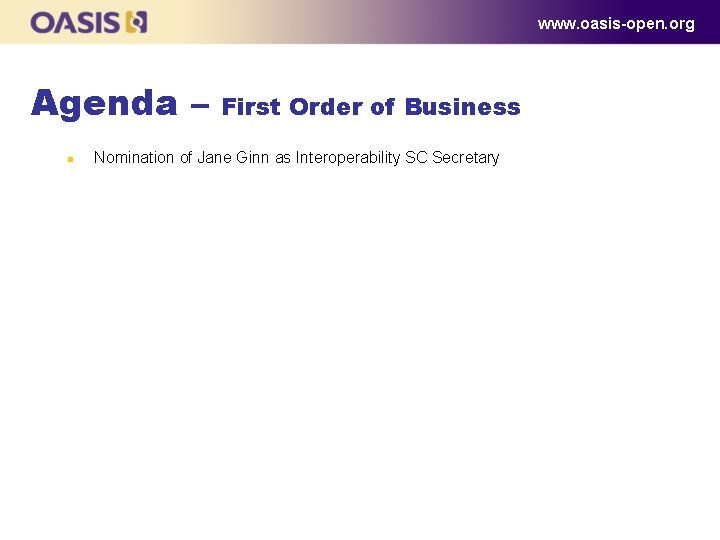 www. oasis-open. org Agenda – n First Order of Business Nomination of Jane Ginn