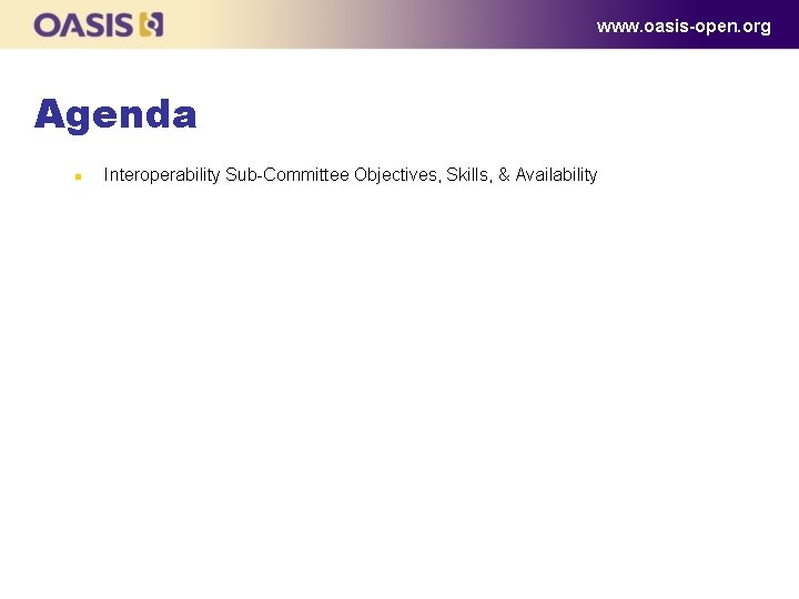www. oasis-open. org Agenda n Interoperability Sub-Committee Objectives, Skills, & Availability 