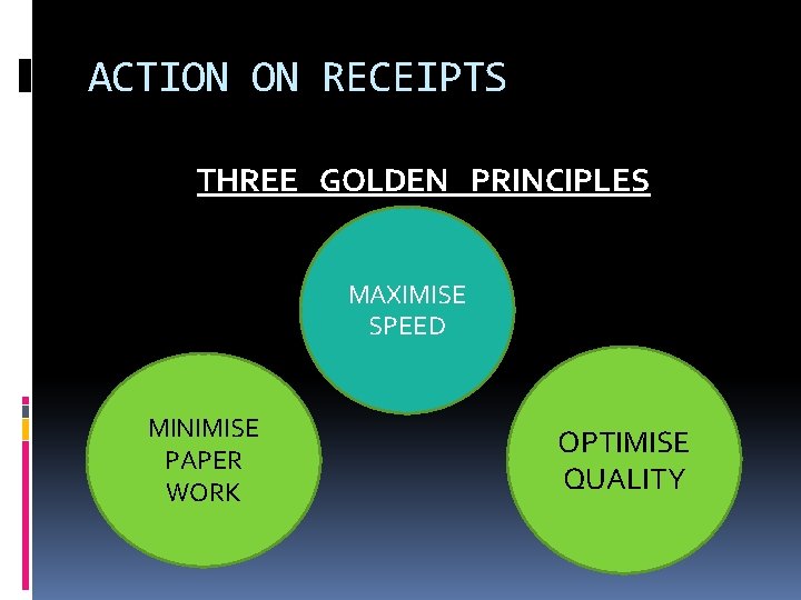 ACTION ON RECEIPTS THREE GOLDEN PRINCIPLES MAXIMISE SPEED MINIMISE PAPER WORK OPTIMISE QUALITY 