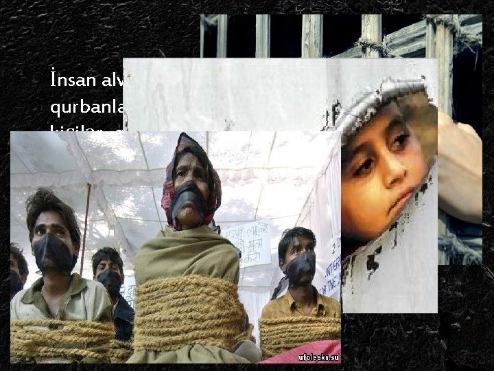 İnsan alverinin qurbanlarıkişilər, qadınlar və uşaqlardır. 