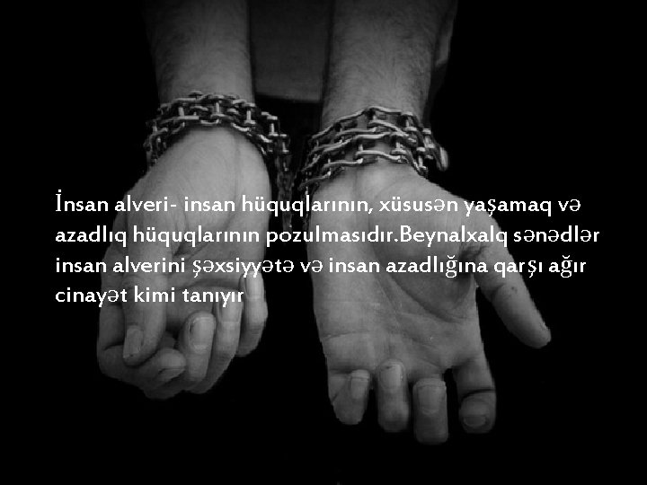 İnsan alveri- insan hüquqlarının, xüsusən yaşamaq və azadlıq hüquqlarının pozulmasıdır. Beynalxalq sənədlər insan alverini