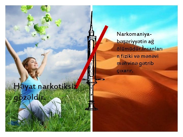 Narkomaniyabəşəriyyətin ağ ölümüdür. İnsanları n fiziki və mənəvi məhvinə gətrib çıxarır. Həyat narkotiksiz gözəldir.
