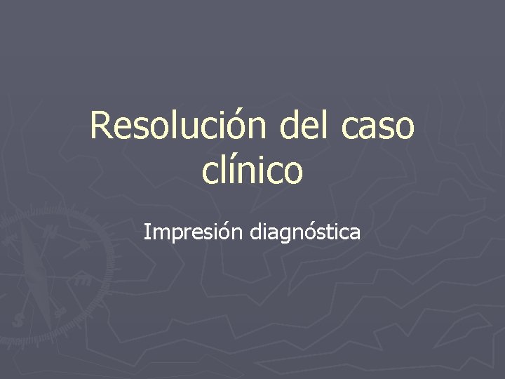 Resolución del caso clínico Impresión diagnóstica 