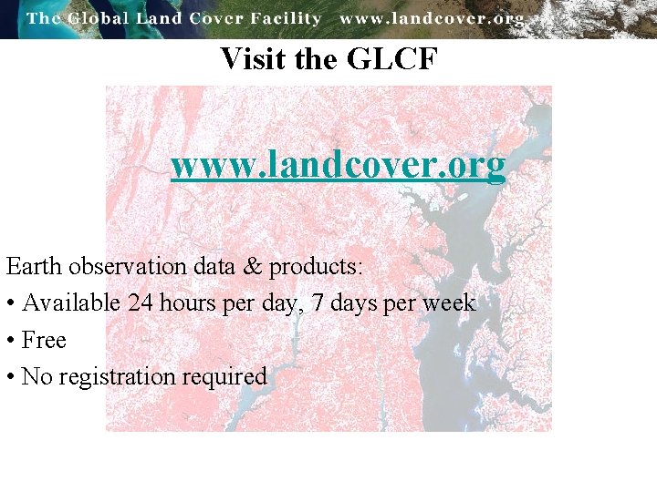 Visit the GLCF www. landcover. org Earth observation data & products: • Available 24