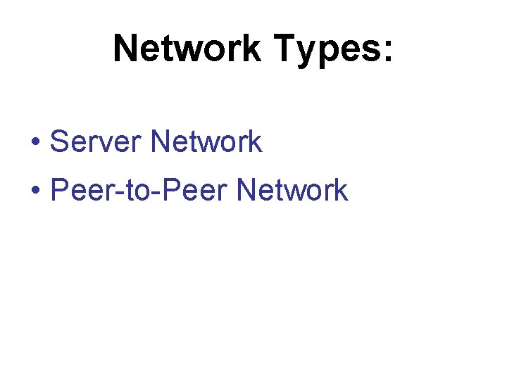 Network Types: • Server Network • Peer-to-Peer Network Network Types: • Server Network • Peer-to-Peer Network