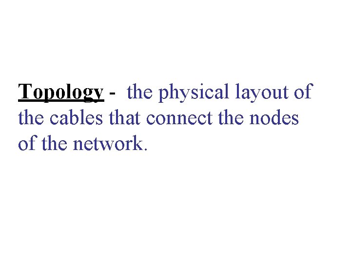 Topology - the physical layout of the cables that connect the nodes of the Topology - the physical layout of the cables that connect the nodes of the