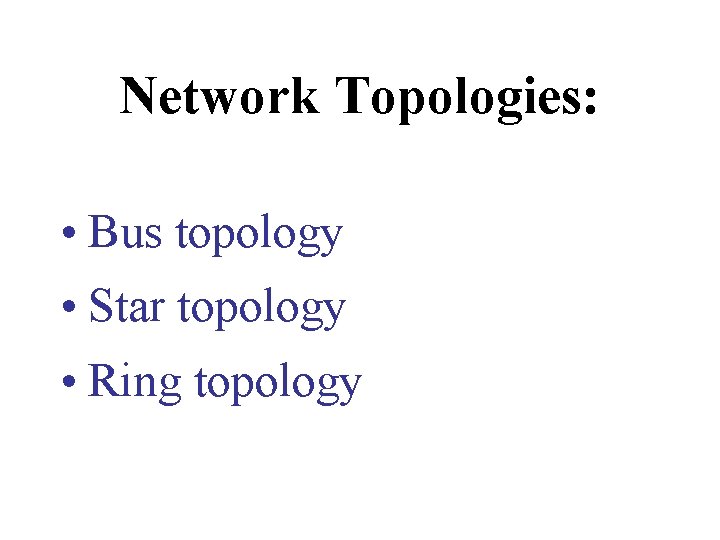 Network Topologies: • Bus topology • Star topology • Ring topology Network Topologies: • Bus topology • Star topology • Ring topology