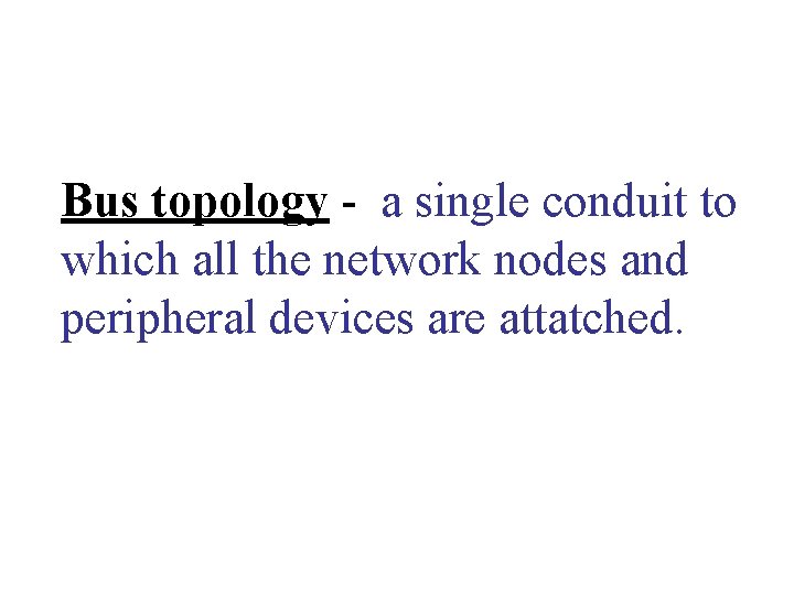 Bus topology - a single conduit to which all the network nodes and peripheral Bus topology - a single conduit to which all the network nodes and peripheral
