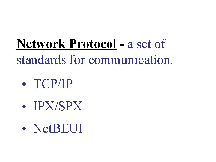 Network Protocol - a set of standards for communication. • TCP/IP • IPX/SPX • Network Protocol - a set of standards for communication. • TCP/IP • IPX/SPX •