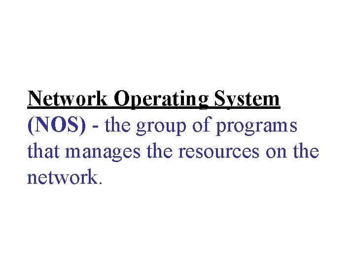 Network Operating System (NOS) - the group of programs that manages the resources on Network Operating System (NOS) - the group of programs that manages the resources on