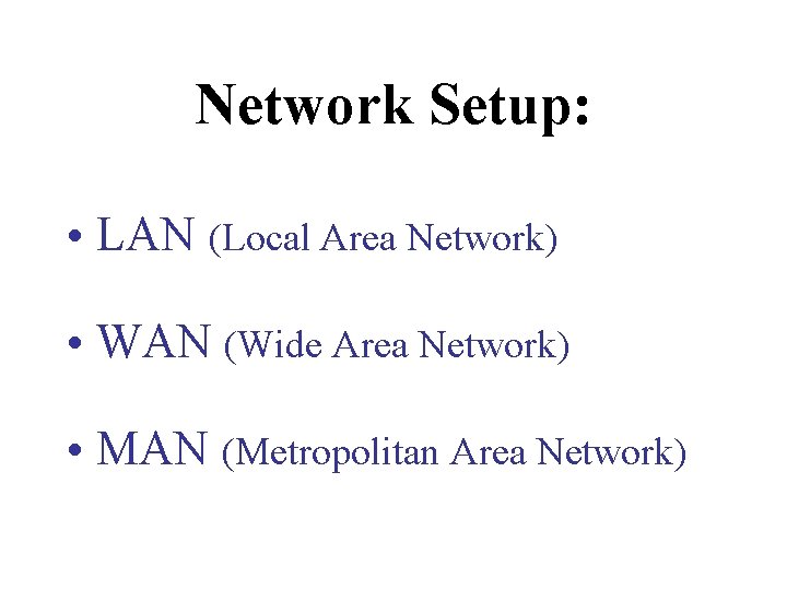 Network Setup: • LAN (Local Area Network) • WAN (Wide Area Network) • MAN Network Setup: • LAN (Local Area Network) • WAN (Wide Area Network) • MAN