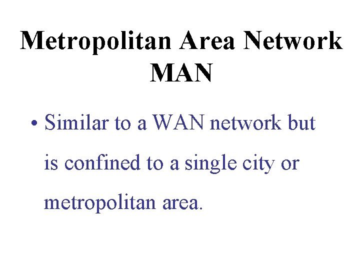 Metropolitan Area Network MAN • Similar to a WAN network but is confined to Metropolitan Area Network MAN • Similar to a WAN network but is confined to