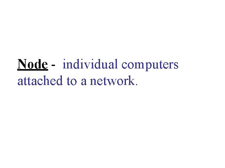 Node - individual computers attached to a network. Node - individual computers attached to a network.