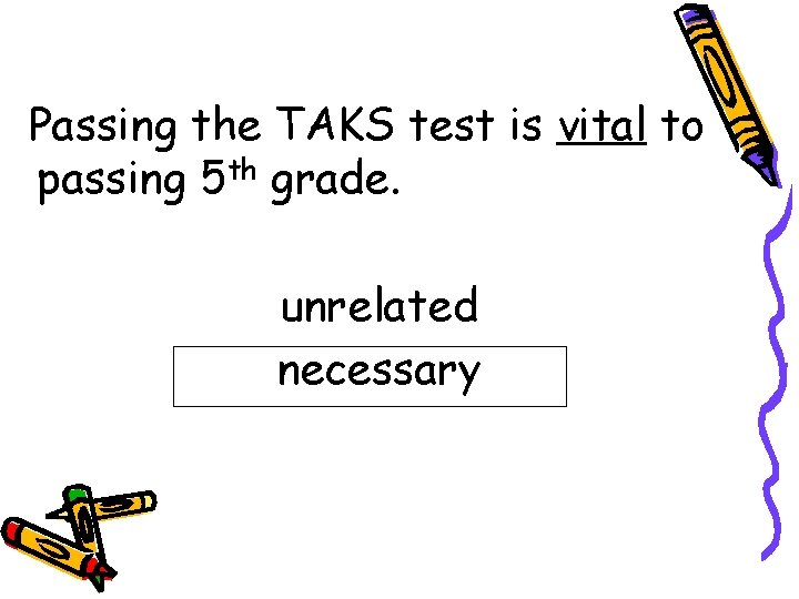 Passing the TAKS test is vital to passing 5 th grade. unrelated necessary 