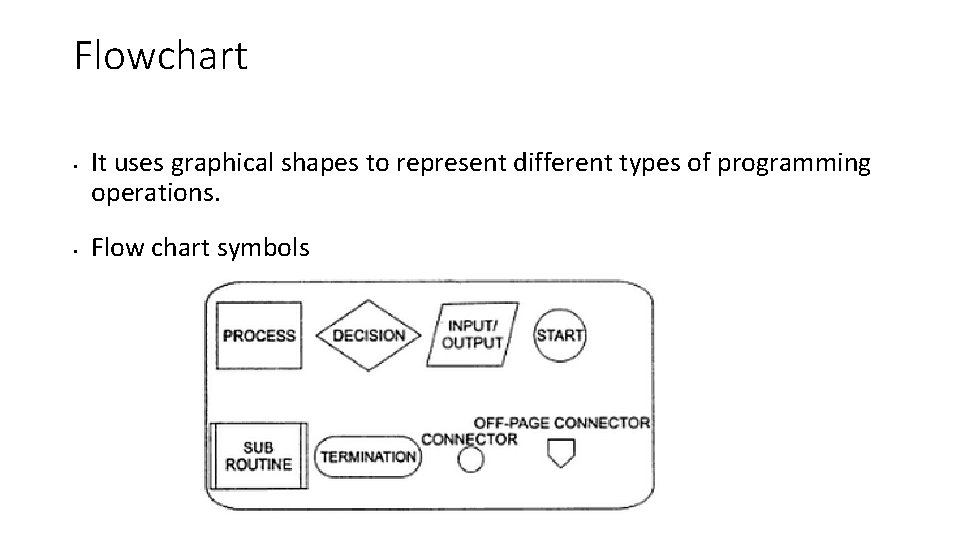 Flowchart • • It uses graphical shapes to represent different types of programming operations. Flowchart • • It uses graphical shapes to represent different types of programming operations.
