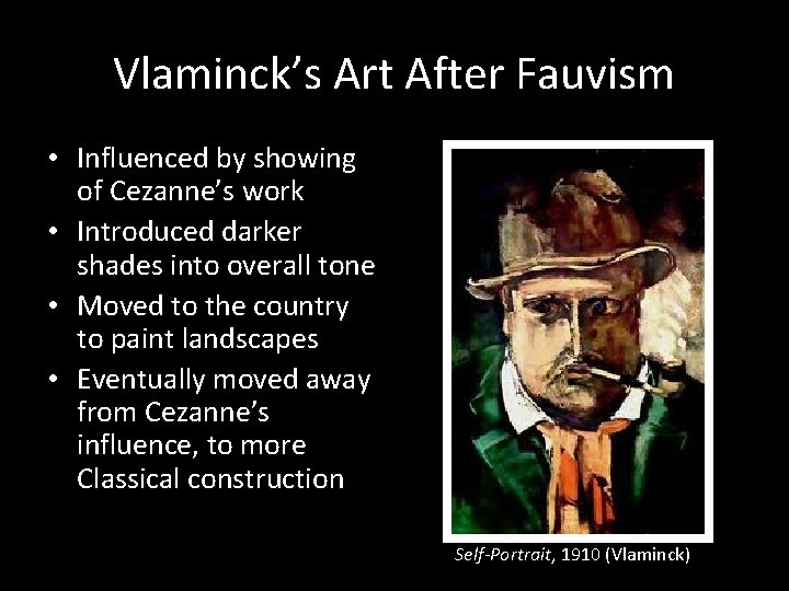 Vlaminck’s Art After Fauvism • Influenced by showing of Cezanne’s work • Introduced darker