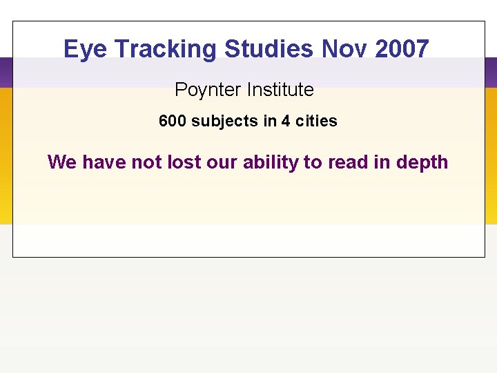 Eye Tracking Studies Nov 2007 Poynter Institute 600 subjects in 4 cities We have