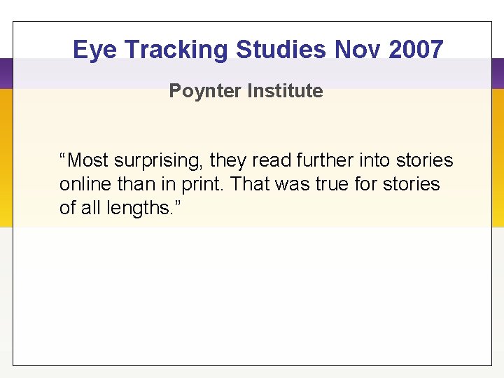 Eye Tracking Studies Nov 2007 Poynter Institute “Most surprising, they read further into stories