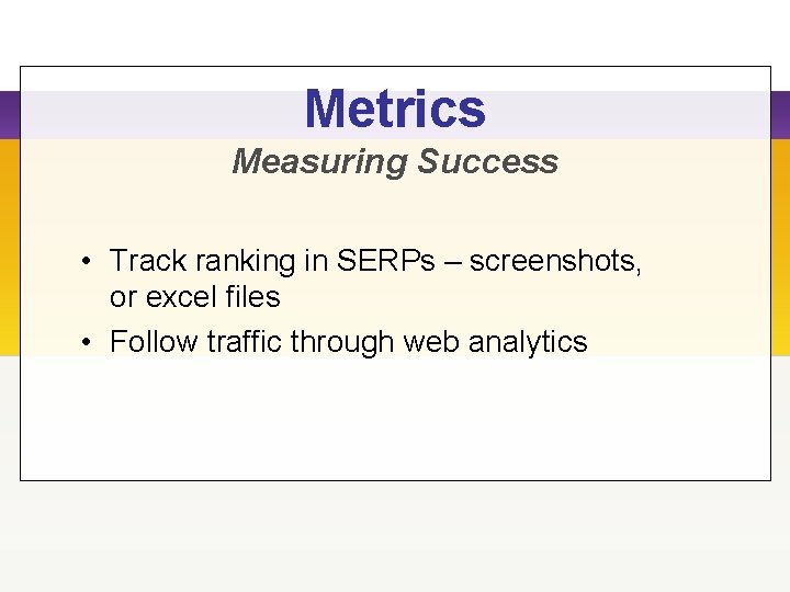 Metrics Measuring Success • Track ranking in SERPs – screenshots, or excel files •