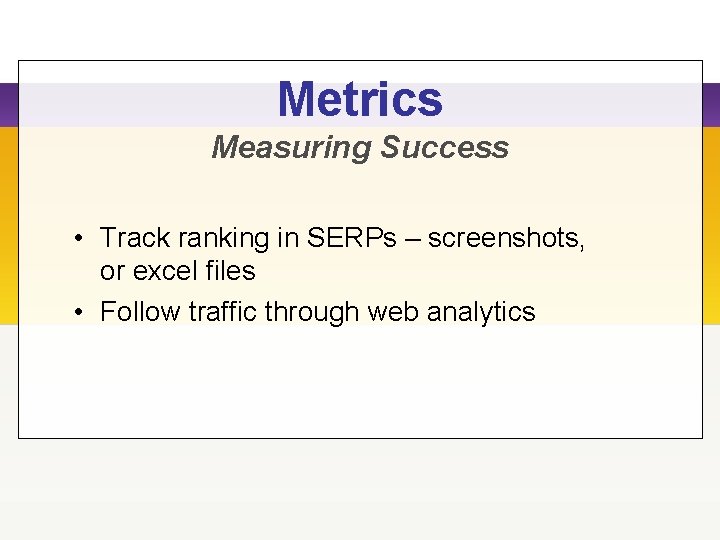 Metrics Measuring Success • Track ranking in SERPs – screenshots, or excel files • Metrics Measuring Success • Track ranking in SERPs – screenshots, or excel files •