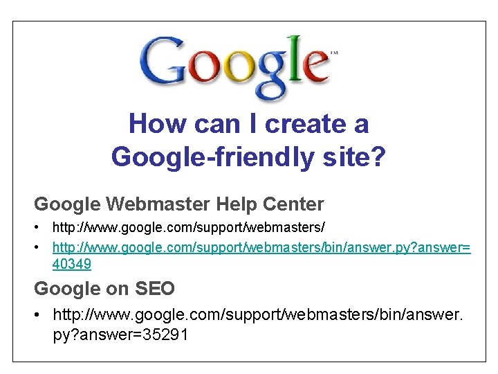 How can I create a Google-friendly site? Google Webmaster Help Center • http: //www.