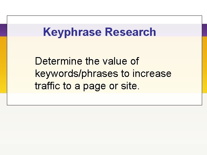 Keyphrase Research Determine the value of keywords/phrases to increase traffic to a page or