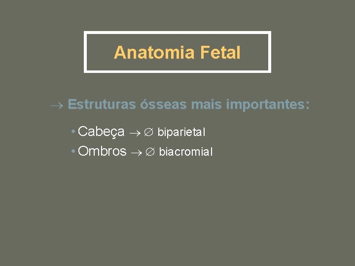 Anatomia Fetal Estruturas ósseas mais importantes: • Cabeça biparietal • Ombros biacromial 
