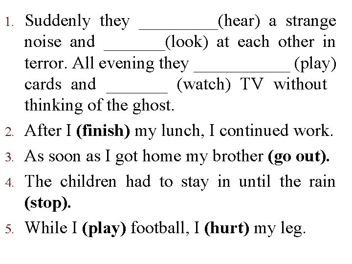 1. 2. 3. 4. 5. Suddenly they _____(hear) a strange noise and _______(look) at