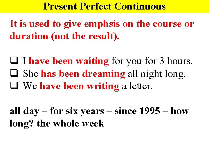 Present Perfect Continuous It is used to give emphsis on the course or duration
