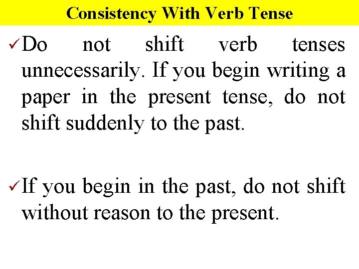 Consistency With Verb Tense üDo not shift verb tenses unnecessarily. If you begin writing