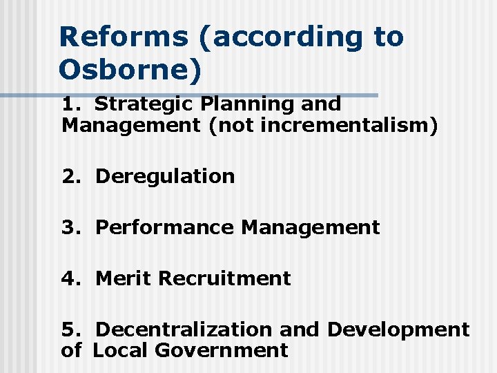 Reforms (according to Osborne) 1. Strategic Planning and Management (not incrementalism) 2. Deregulation 3.