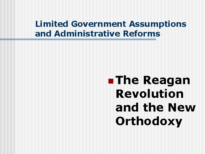 Limited Government Assumptions and Administrative Reforms n The Reagan Revolution and the New Orthodoxy