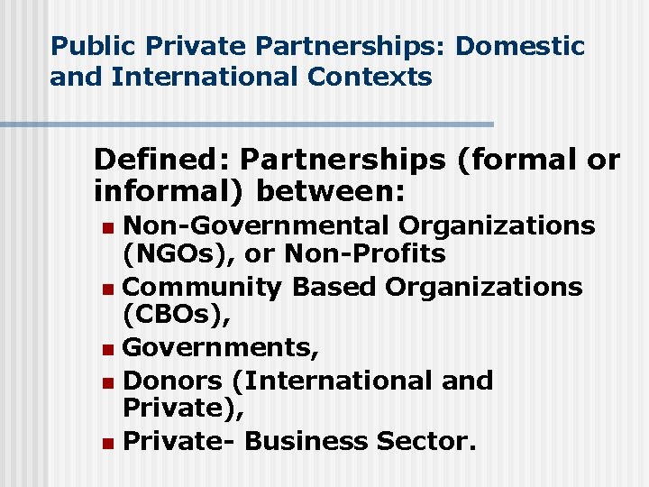 Public Private Partnerships: Domestic and International Contexts Defined: Partnerships (formal or informal) between: Non-Governmental