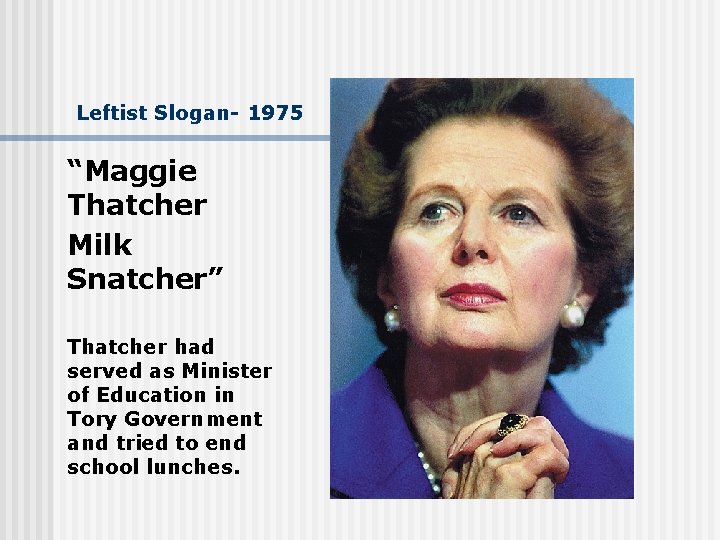Leftist Slogan- 1975 “Maggie Thatcher Milk Snatcher” Thatcher had served as Minister of Education