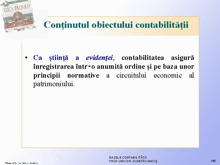 Conţinutul obiectului contabilităţii • Ca ştiinţă a evidenţei, contabilitatea asigură înregistrarea într‑o anumită ordine Conţinutul obiectului contabilităţii • Ca ştiinţă a evidenţei, contabilitatea asigură înregistrarea într‑o anumită ordine
