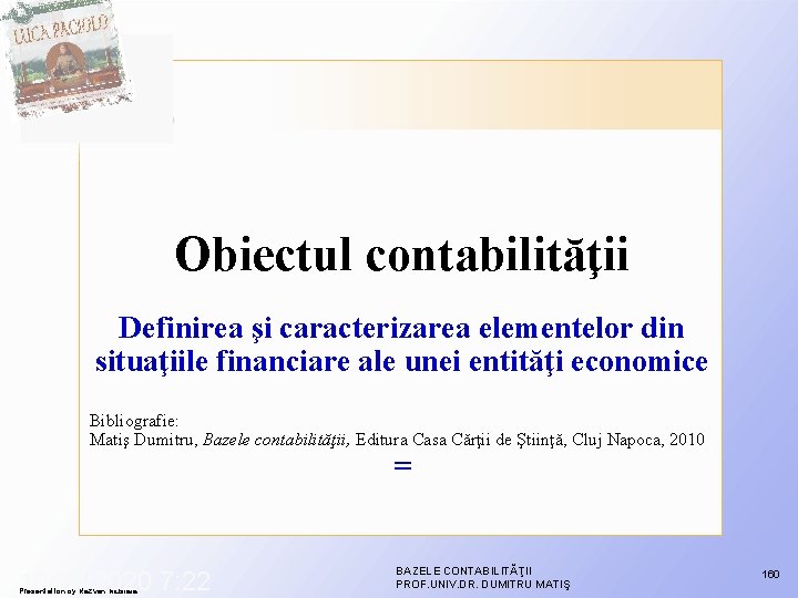 Obiectul contabilităţii Definirea şi caracterizarea elementelor din situaţiile financiare ale unei entităţi economice Bibliografie: Obiectul contabilităţii Definirea şi caracterizarea elementelor din situaţiile financiare ale unei entităţi economice Bibliografie: