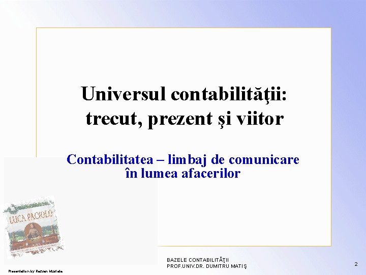 Universul contabilităţii: trecut, prezent şi viitor Contabilitatea – limbaj de comunicare în lumea afacerilor Universul contabilităţii: trecut, prezent şi viitor Contabilitatea – limbaj de comunicare în lumea afacerilor