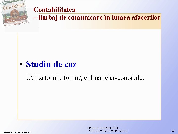 Contabilitatea – limbaj de comunicare în lumea afacerilor • Studiu de caz Utilizatorii informaţiei Contabilitatea – limbaj de comunicare în lumea afacerilor • Studiu de caz Utilizatorii informaţiei