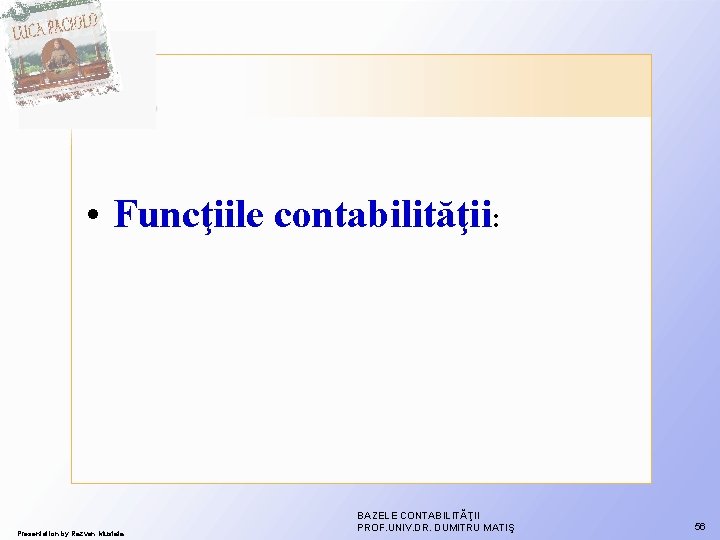 • Funcţiile contabilităţii: Presentation by Razvan Mustata BAZELE CONTABILITĂŢII PROF. UNIV. DR. DUMITRU • Funcţiile contabilităţii: Presentation by Razvan Mustata BAZELE CONTABILITĂŢII PROF. UNIV. DR. DUMITRU