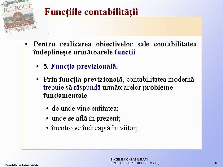 Funcţiile contabilităţii • Pentru realizarea obiectivelor sale contabilitatea îndeplineşte următoarele funcţii: • 5. Funcţia Funcţiile contabilităţii • Pentru realizarea obiectivelor sale contabilitatea îndeplineşte următoarele funcţii: • 5. Funcţia