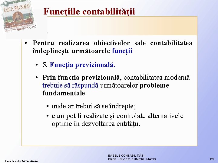 Funcţiile contabilităţii • Pentru realizarea obiectivelor sale contabilitatea îndeplineşte următoarele funcţii: • 5. Funcţia Funcţiile contabilităţii • Pentru realizarea obiectivelor sale contabilitatea îndeplineşte următoarele funcţii: • 5. Funcţia