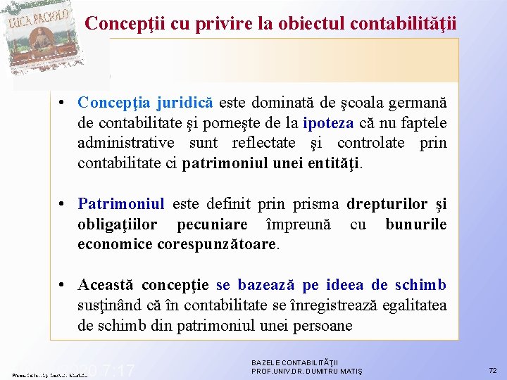 Concepţii cu privire la obiectul contabilităţii • Concepţia juridică este dominată de şcoala germană Concepţii cu privire la obiectul contabilităţii • Concepţia juridică este dominată de şcoala germană