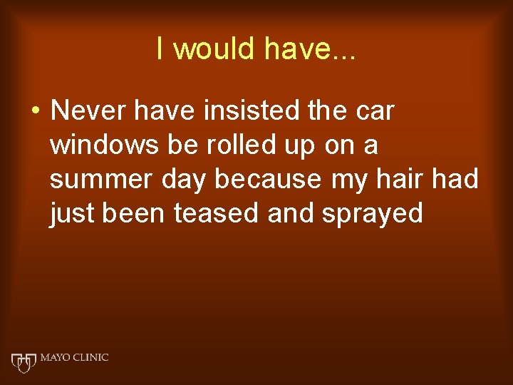 I would have. . . • Never have insisted the car windows be rolled